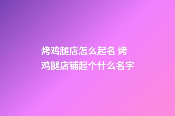 烤鸡腿店怎么起名 烤鸡腿店铺起个什么名字-第1张-店铺起名-玄机派